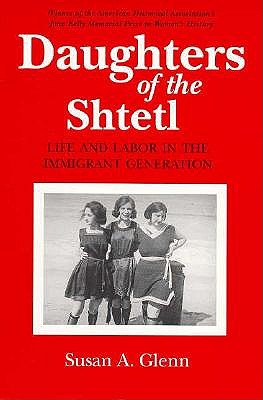 Daughters of the Shtetl: Life and Labor in the Immigrant Generation