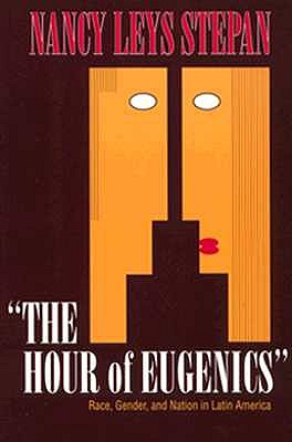 The Hour of Eugenics: Race, Gender, and Nation in Latin America