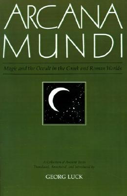 ARCANA MUNDI Magic and the Occult in the Greek and Roman Worlds. a Collection of Ancient Texts Translated, Annotated and Introduced.
