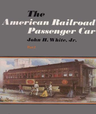 The American Railroad Passenger Car - Part2 (Johns Hopkins Studies in the History of Technology)