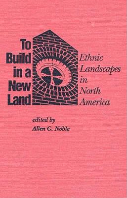 To Build in a New Land: Ethnic Landscapes in North America (Creating the North American Landscape)