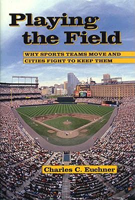 Playing the Field: Why Sports Teams Move and Cities Fight to Keep Them