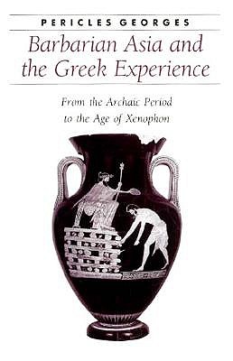 BARBARIAN ASIA AND THE GREEK EXPERIENCE From the Archaic Period to the Age of Xenophon