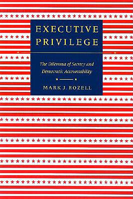 Executive Privilege: The Dilemma of Secrecy and Democratic Accountability (Interpreting American Politics)