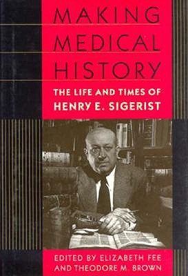 Making Medical History The Life And Times Of Henry E. Sigerist