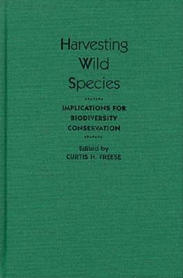 Harvesting Wild Species: Implications for Biodiversity Conservation