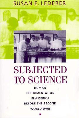 Subjected to Science: Human Experimentation in America before the Second World War (The Henry E. Sigerist Series in the History of Medicine)