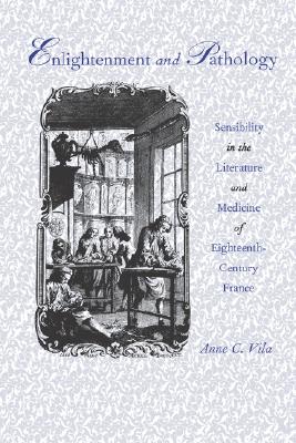 Enlightenment and Pathology: Sensibility in the Literature and Medicine of Eighteenth-Century France