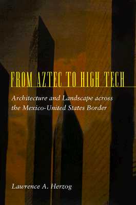 Image for From Aztec to High Tech Architecture and Landscape across the Mexico-United States Border From Aztec to High Tech Architecture and Landscape across the Mexico-United States Border