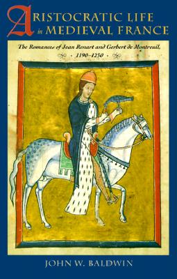 Aristocratic Life in Medieval France: The Romances of Jean Renart and Gerbert de Montreuil, 1190-1230