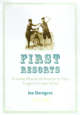 First Resorts: Pursuing Pleasure at Saratoga Springs, Newport, and Coney Island