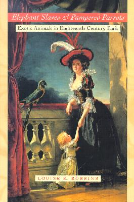 Elephant Slaves and Pampered Parrots: Exotic Animals in Eighteenth-Century Paris (Animals, History, Culture)
