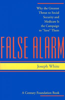 False Alarm: Why the Greatest Threat to Social Security and Medicare Is the Campaign to Save Them (Century Foundation Book)