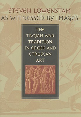 As Witnessed by Images: The Trojan War Tradition in Greek and Etruscan Art