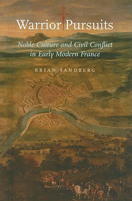 Warrior Pursuits: Noble Culture and Civil Conflict in Early Modern France (The Johns Hopkins University Studies in Historical and Political Science)