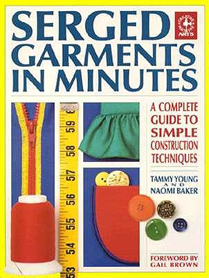 Serged Garments in Minutes: A Complete Guide to Simple Construction Techniques (Creative Machine Arts Series)