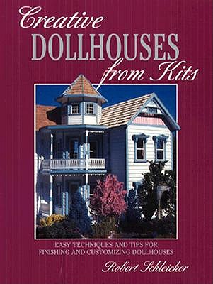 Creative Dollhouses from Kits: Easy Techniques and Tips for Finishing and Customizing Dollhouses