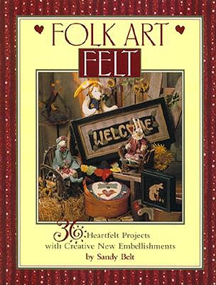 Folk Art Felt : 36 Heartfelt Projects With Creative New Embellishments