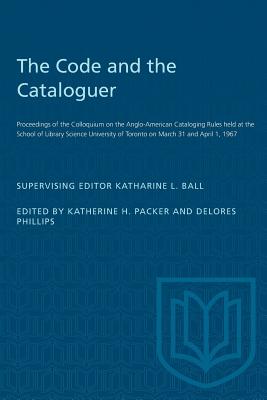 The code and the cataloguer;: Proceedings of the Colloquium on the Anglo-American Cataloging Rules held at the School of Library Science, University of Toronto on March 31 and April 1, 1967