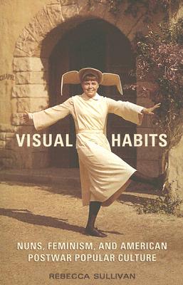 Visual Habits: Nuns, Feminism, And American Postwar Popular Culture