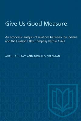 Give Us Good Measure: An Economic Analysis of Relations Between the Indians and the Hudson Bay's Company before 1763