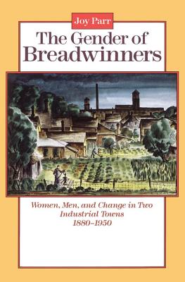 The Gender of Breadwinners: Women, Men and Change in Two Industrial Towns, 1880-1950