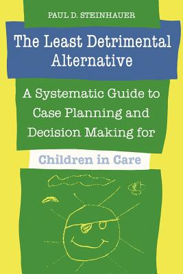Least Detrimental Alternative: A Systematic Guide to Case Planning and Decision Making for Children in Care