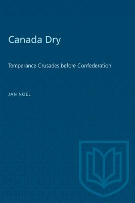 Canada Dry: Temperance Crusades before Confederation (Heritage)
