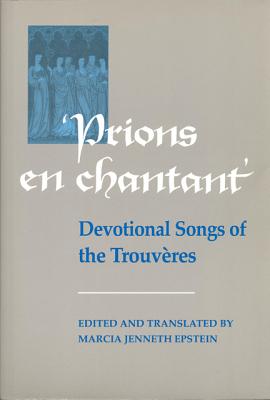 Prions en Chantant: Devotional Songs of the Trouvres (Toronto Medieval Texts and Translations)