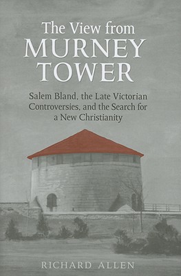 View From the Murney Tower: Salem Bland, the Late-Victorian Controversies, and the Search for a New Christianity, Volume 1 (Salem Bland: A Canadian Odyssey) [Hardcover] Allen, Richard