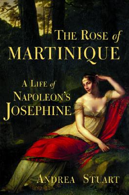 The Rose of Martinique: A Life of Napoleon's Josephine