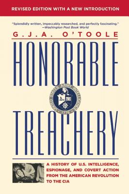 Honorable Treachery: A History of U. S. Intelligence, Espionage, and Covert Action from the American Revolution to the CIA