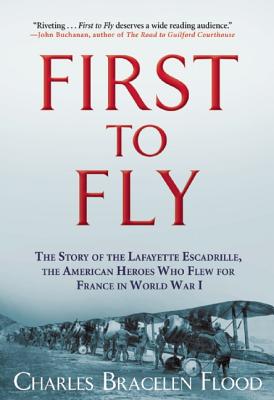 First to Fly: The Story of the Lafayette Escadrille, the American Heroes Who Flew For France in World War I