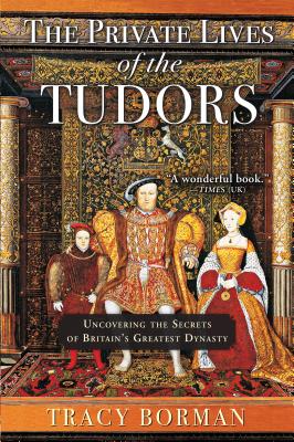 Private Lives of the Tudors: Uncovering the Secrets of Britain's Greatest Dynasty