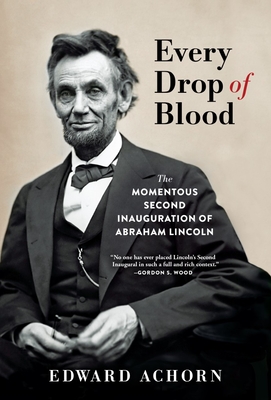 Every Drop Of Blood: The Momentous Second Inauguration Of Abraham Lincoln