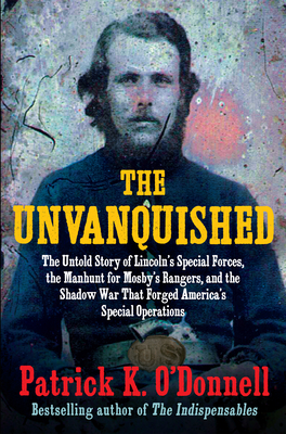 Unvanquished: The Untold Story of Lincoln's Special Forces, the Manhunt for Mosby's Rangers, and the Shadow War That Forged America's Special Operatio
