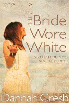 Image for And the Bride Wore White: Seven Secrets to Sexual Purity And the Bride Wore White: Seven Secrets to Sexual Purity