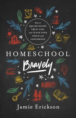 Image for Homeschool Bravely: How to Squash Doubt, Trust God, and Teach Your Child with Confidence