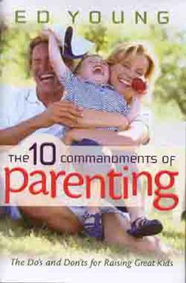 The Ten Commandments of Parenting: The Dos and Donts for Raising Great Kids