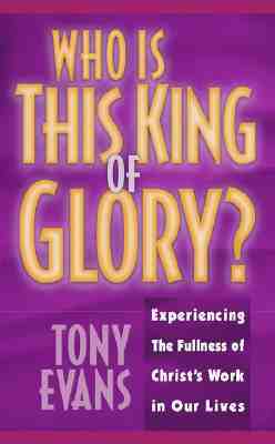 Who Is This King of Glory: Experiencing the Fullness of Christ's Work in Our Lives