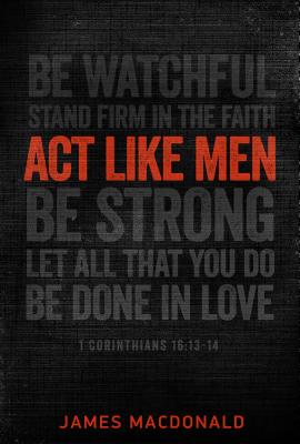 Act Like Men: 40 Days to Biblical Manhood
