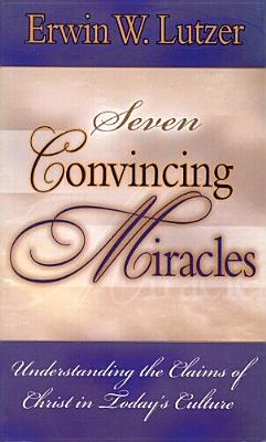 Seven Convincing Miracles: Understanding the Claims of Christ in Today's Culture