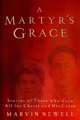 A Martyr's Grace: Stories of Those Who Gave All For Christ and His Cause