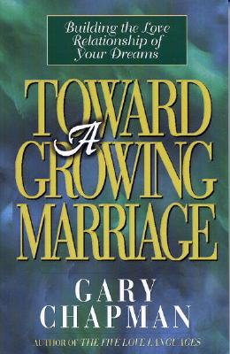 Toward A Growing Marriage: Building the Love Relationship of your Dreams