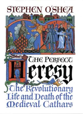 The Perfect Heresy: The Revolutionary Life And Death Of The Medieval Cathars