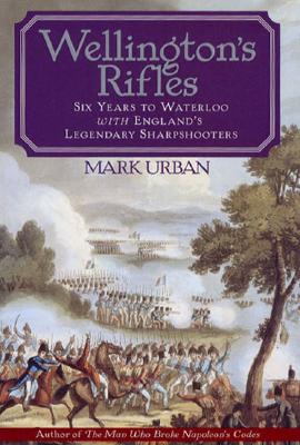 Wellington's Rifles: Six Years to Waterloo with England's Legendary Sharpshooters