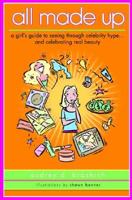 All Made Up : A Girls Guide to Seeing Through Celebrity Culture And Celebrating Real Beauty