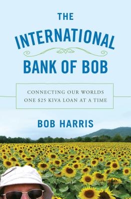 INTERNATIONAL BANK OF BOB: CONNECTING OUR WORLDS ONE $25 KIVA LOAN AT A TIME