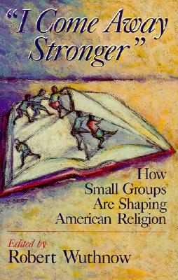 I Come Away Stronger: How Small Groups Are Shaping American Religion