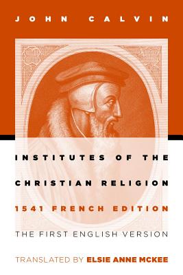 Institutes of the Christian Religion: The First English Version of the 1541 French Edition (Revised) (Revised)